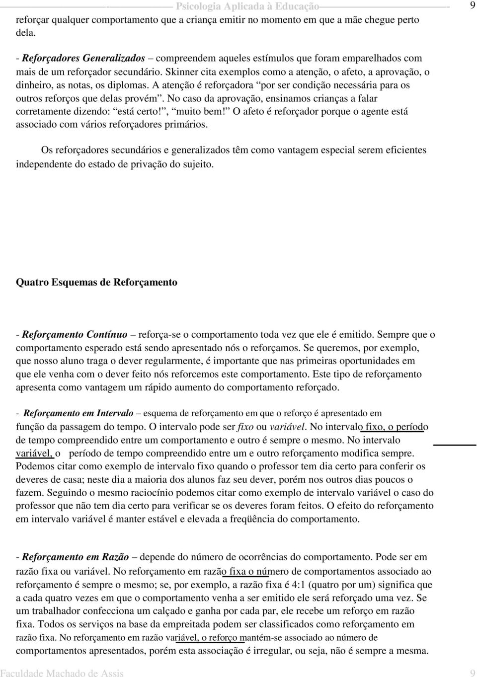 Skinner cita exemplos como a atenção, o afeto, a aprovação, o dinheiro, as notas, os diplomas. A atenção é reforçadora por ser condição necessária para os outros reforços que delas provém.