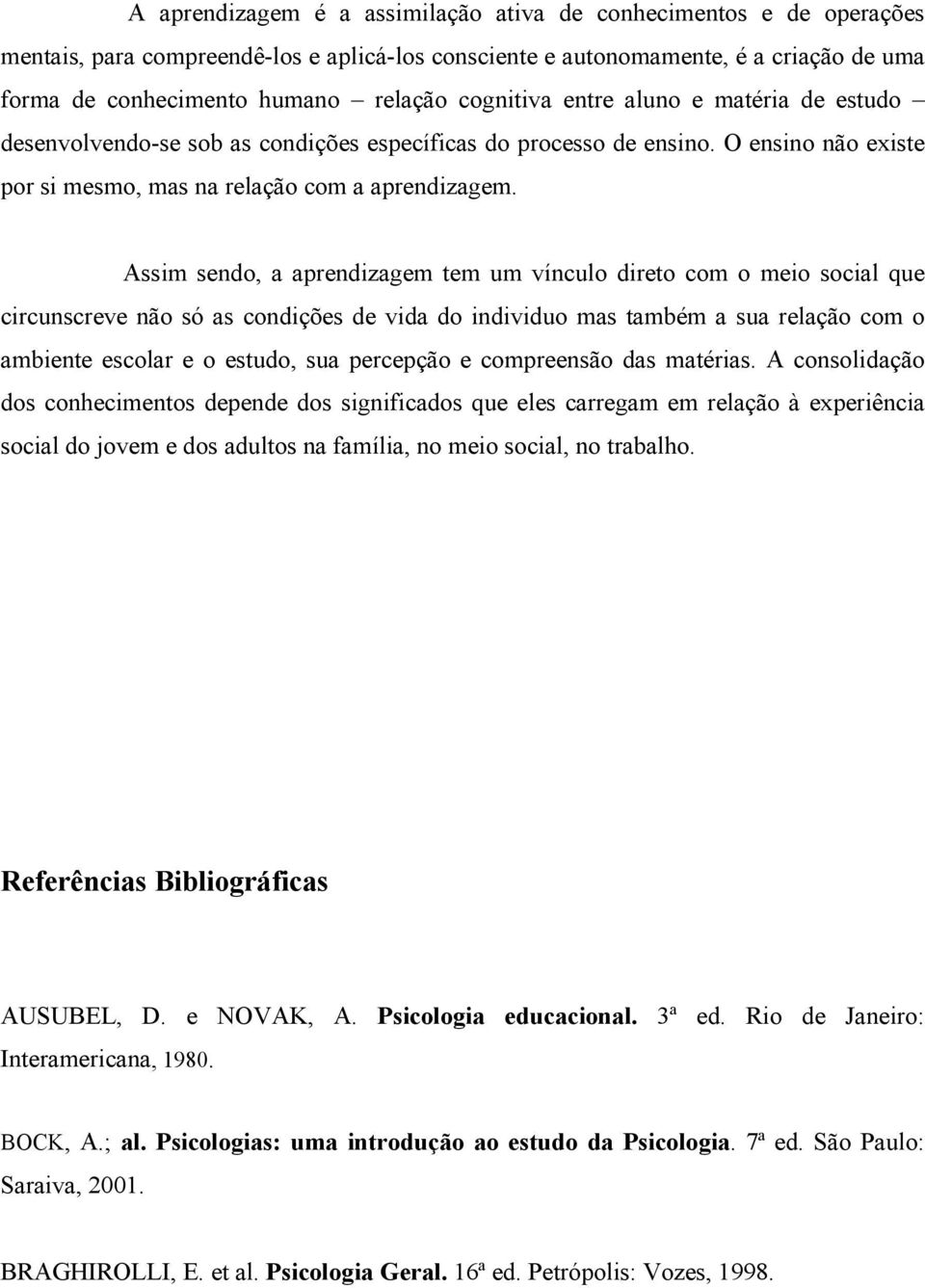 Assim sendo, a aprendizagem tem um vínculo direto com o meio social que circunscreve não só as condições de vida do individuo mas também a sua relação com o ambiente escolar e o estudo, sua percepção