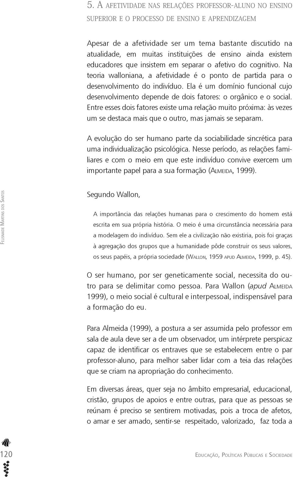 Entre esses dois fatores existe uma relação muito próxima: às vezes um se destaca mais que o outro, mas jamais se separam.