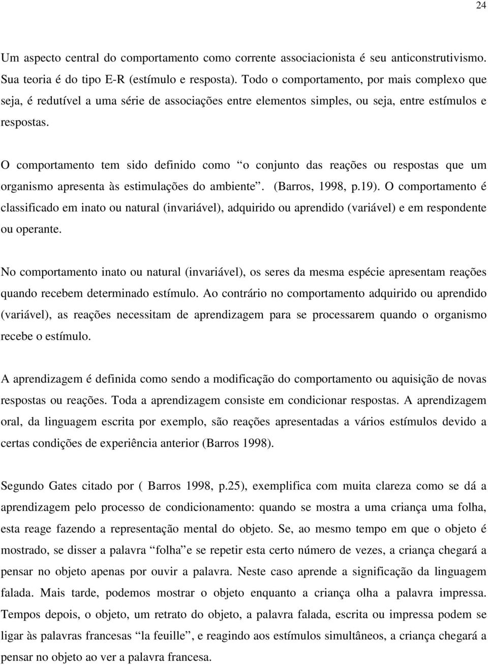 O comportamento tem sido definido como o conjunto das reações ou respostas que um organismo apresenta às estimulações do ambiente. (Barros, 1998, p.19).