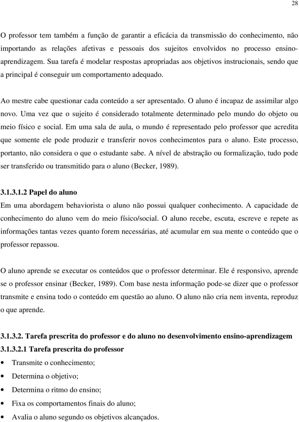 O aluno é incapaz de assimilar algo novo. Uma vez que o sujeito é considerado totalmente determinado pelo mundo do objeto ou meio físico e social.