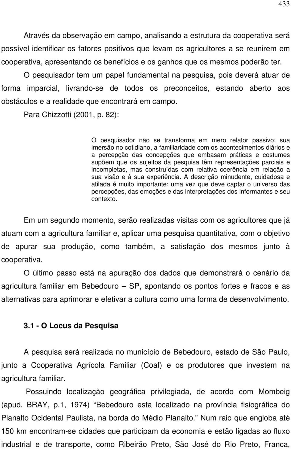 O pesquisador tem um papel fundamental na pesquisa, pois deverá atuar de forma imparcial, livrando-se de todos os preconceitos, estando aberto aos obstáculos e a realidade que encontrará em campo.