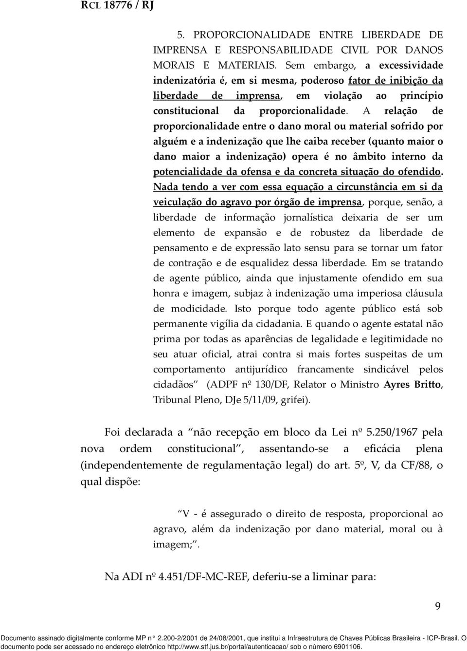 A relação de proporcionalidade entre o dano moral ou material sofrido por alguém e a indenização que lhe caiba receber (quanto maior o dano maior a indenização) opera é no âmbito interno da