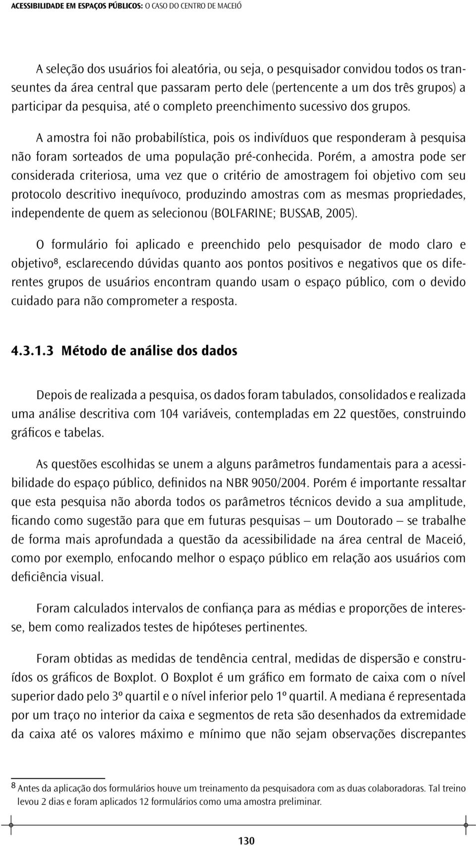 A amostra foi não probabilística, pois os indivíduos que responderam à pesquisa não foram sorteados de uma população pré -conhecida.