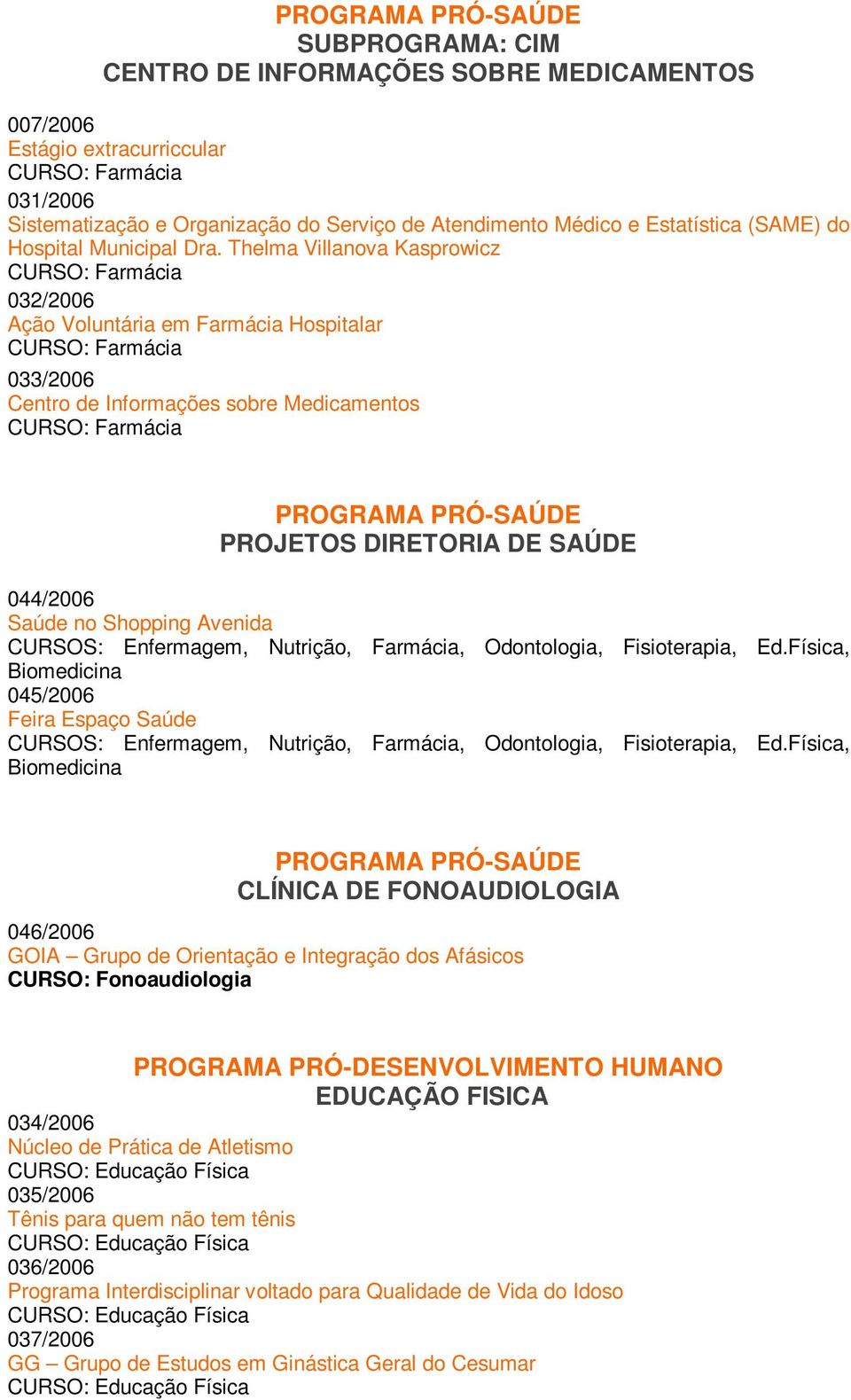 Thelma Villanova Kasprowicz 032/2006 Ação Voluntária em Farmácia Hospitalar 033/2006 Centro de Informações sobre Medicamentos PROJETOS DIRETORIA DE SAÚDE 044/2006 Saúde no Shopping Avenida CURSOS: