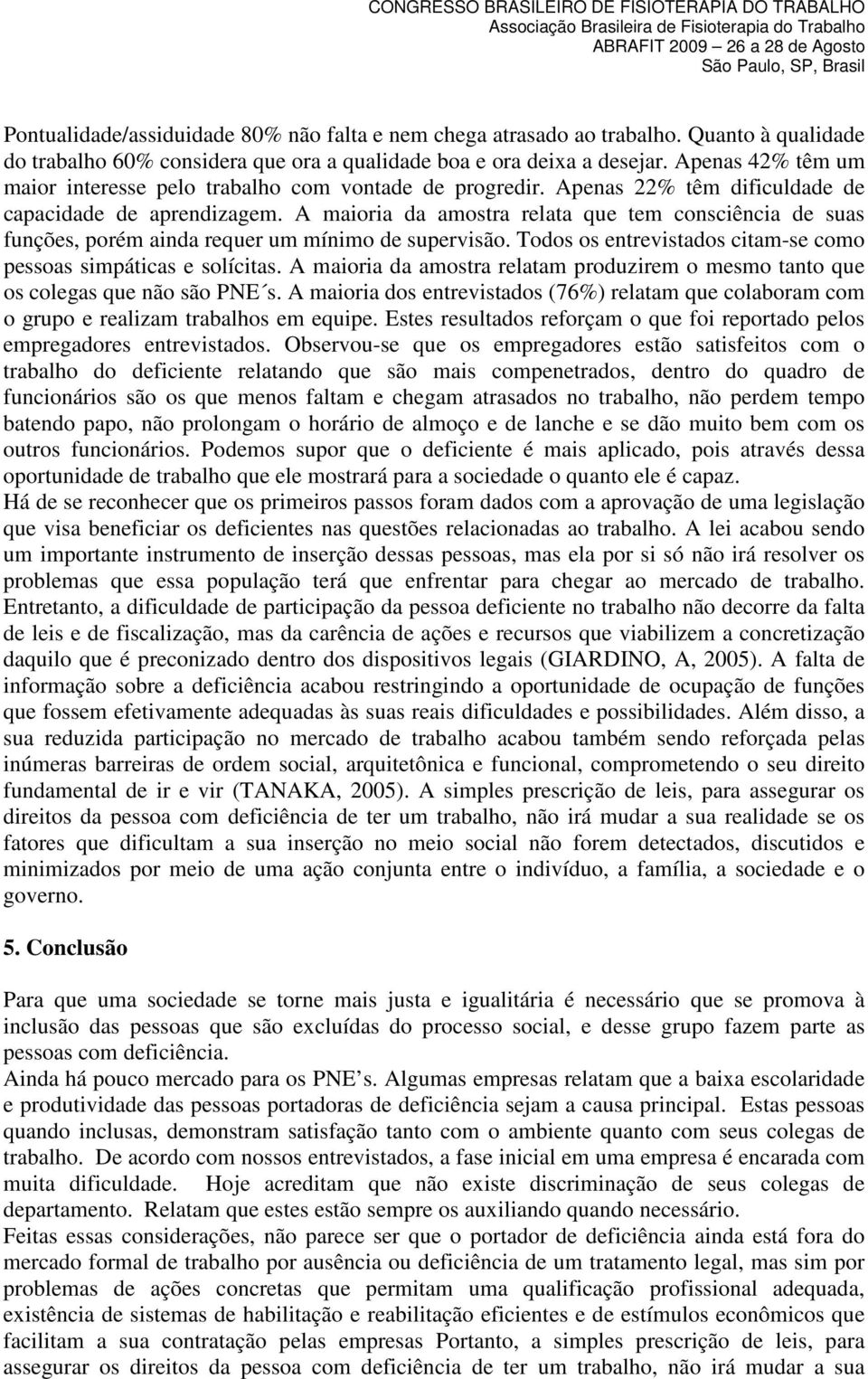 A maioria da amostra relata que tem consciência de suas funções, porém ainda requer um mínimo de supervisão. Todos os entrevistados citam-se como pessoas simpáticas e solícitas.