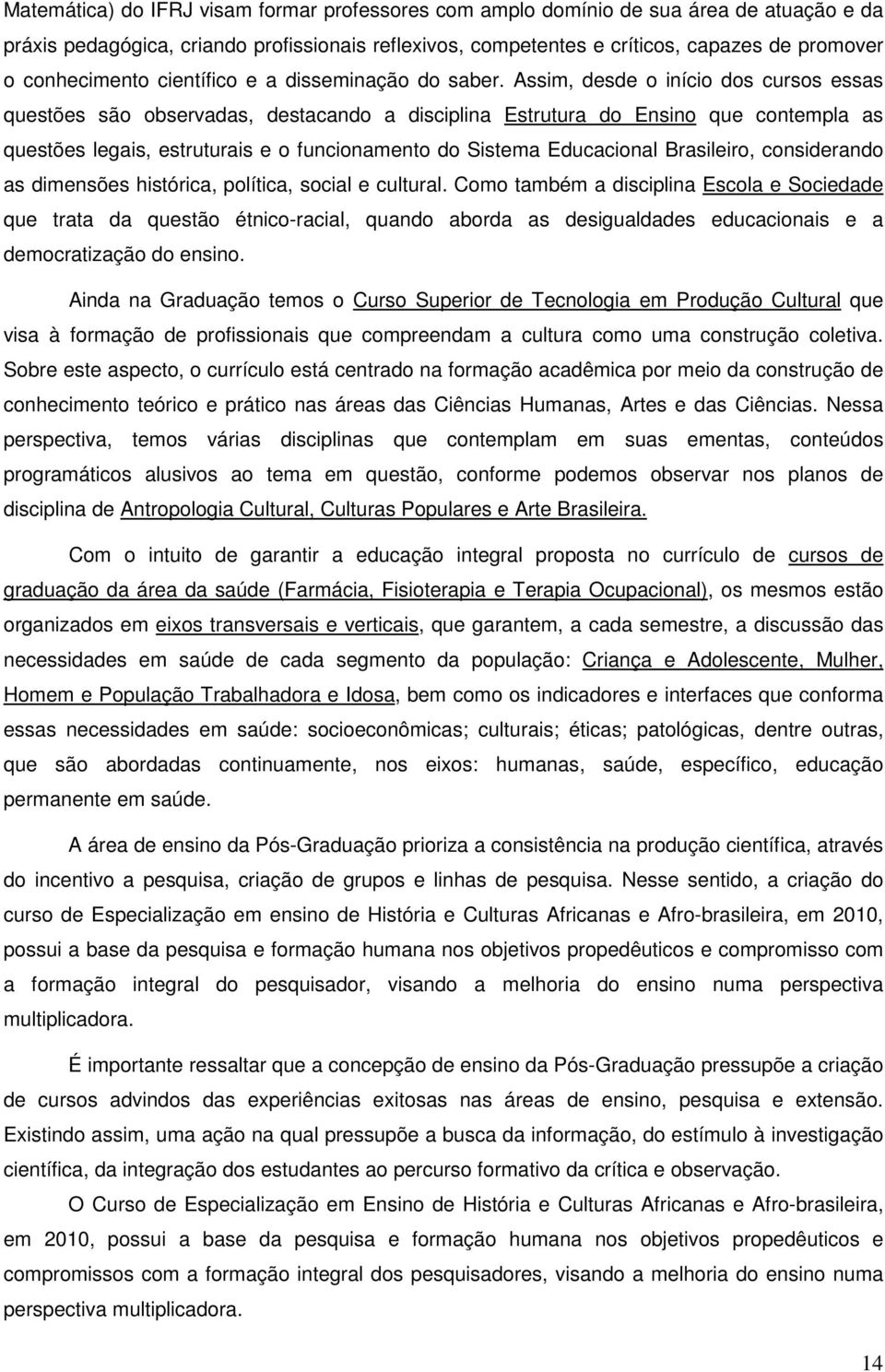 Assim, desde o início dos cursos essas questões são observadas, destacando a disciplina Estrutura do Ensino que contempla as questões legais, estruturais e o funcionamento do Sistema Educacional