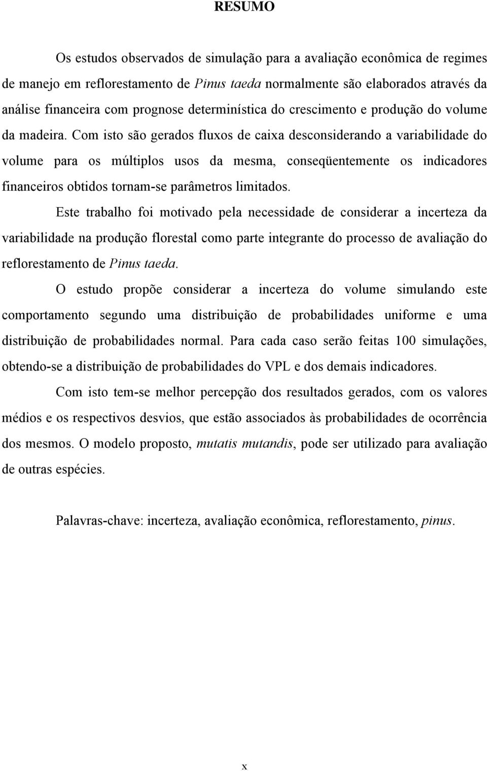 Com isto são gerados fluxos de caixa desconsiderando a variabilidade do volume para os múltiplos usos da mesma, conseqüentemente os indicadores financeiros obtidos tornam-se parâmetros limitados.