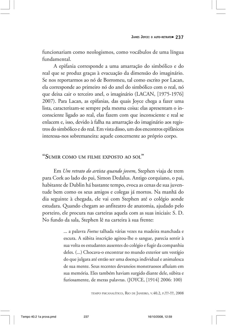 Se nos reportarmos ao nó de Borromeu, tal como escrito por Lacan, ela corresponde ao primeiro nó do anel do simbólico com o real, nó que deixa cair o terceiro anel, o imaginário (LACAN, [1975-1976]