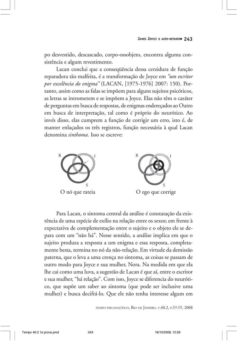 Portanto, assim como as falas se impõem para alguns sujeitos psicóticos, as letras se intrometem e se impõem a Joyce.