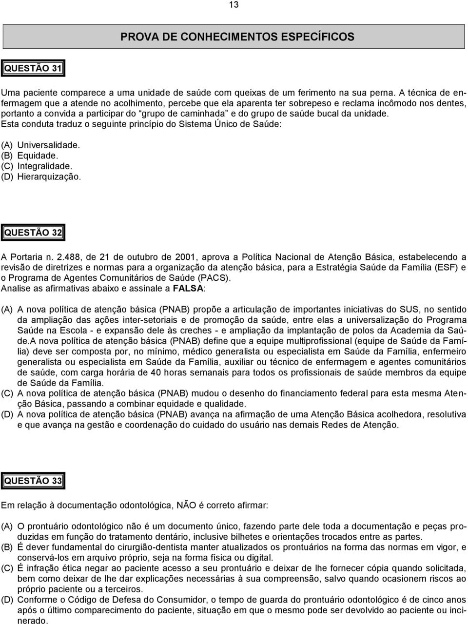 bucal da unidade. Esta conduta traduz o seguinte princípio do Sistema Único de Saúde: (A) Universalidade. (B) Equidade. (C) Integralidade. (D) Hierarquização. QUESTÃO 32 A Portaria n. 2.