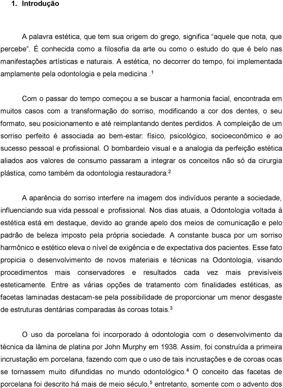 A estética, no decorrer do tempo, foi implementada amplamente pela odontologia e pela medicina.