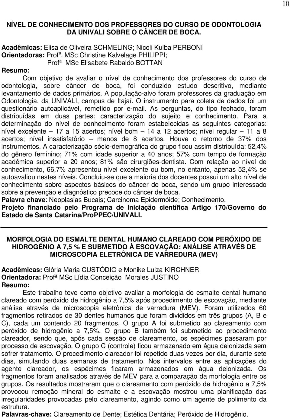 estudo descritivo, mediante levantamento de dados primários. A população-alvo foram professores da graduação em Odontologia, da UNIVALI, campus de Itajaí.