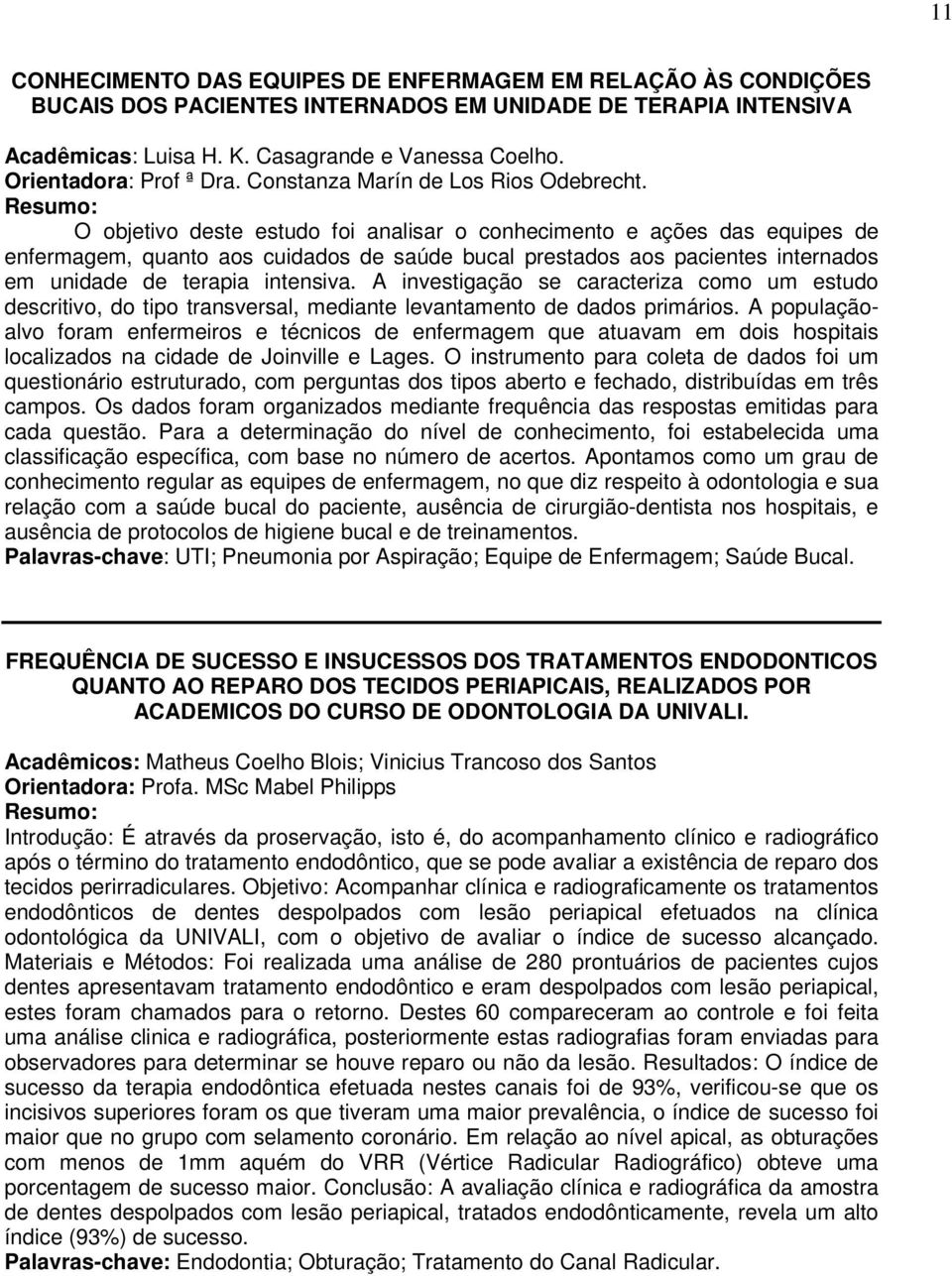 O objetivo deste estudo foi analisar o conhecimento e ações das equipes de enfermagem, quanto aos cuidados de saúde bucal prestados aos pacientes internados em unidade de terapia intensiva.