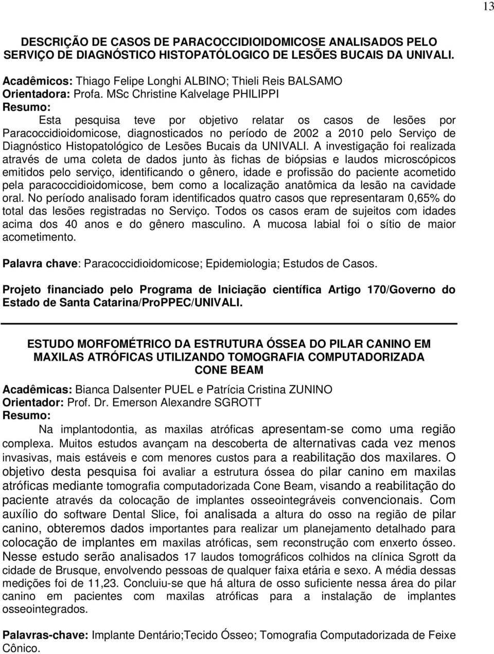 MSc Christine Kalvelage PHILIPPI Esta pesquisa teve por objetivo relatar os casos de lesões por Paracoccidioidomicose, diagnosticados no período de 2002 a 2010 pelo Serviço de Diagnóstico