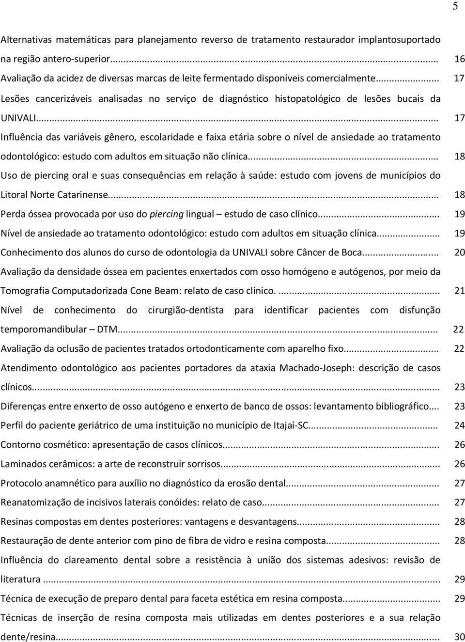 .. 17 Influência das variáveis gênero, escolaridade e faixa etária sobre o nível de ansiedade ao tratamento odontológico: estudo com adultos em situação não clínica.