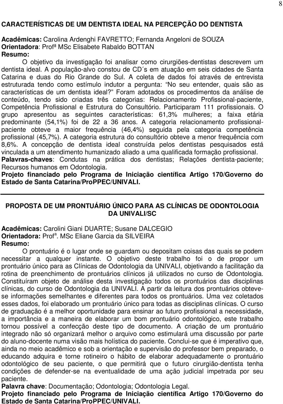 A coleta de dados foi através de entrevista estruturada tendo como estímulo indutor a pergunta: No seu entender, quais são as características de um dentista ideal?