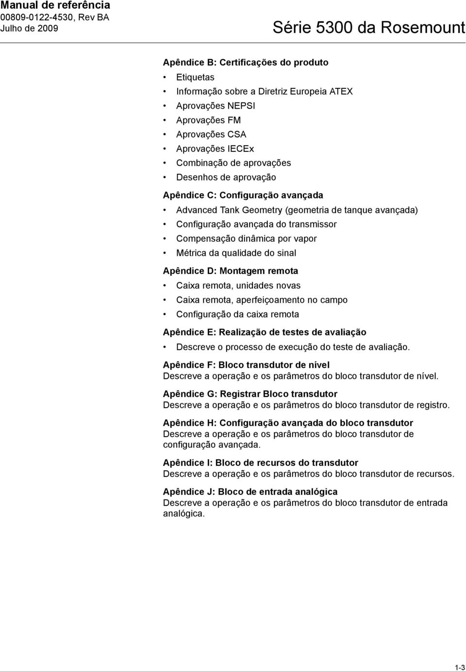 do sinal Apêndice D: Montagem remota Caixa remota, unidades novas Caixa remota, aperfeiçoamento no campo Configuração da caixa remota Apêndice E: Realização de testes de avaliação Descreve o processo