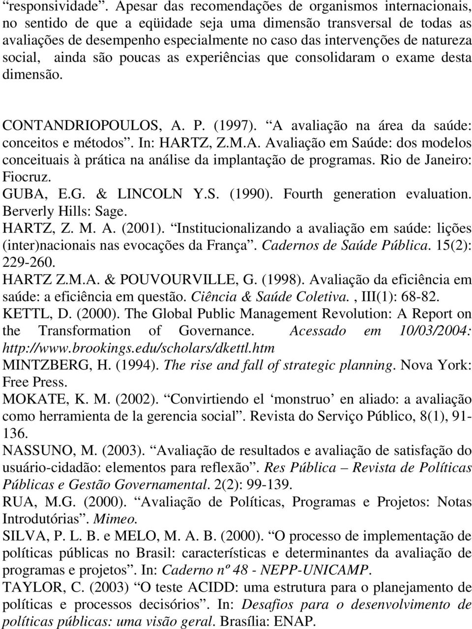 natureza social, ainda são poucas as experiências que consolidaram o exame desta dimensão. CONTANDRIOPOULOS, A. P. (1997). A avaliação na área da saúde: conceitos e métodos. In: HARTZ, Z.M.A. Avaliação em Saúde: dos modelos conceituais à prática na análise da implantação de programas.