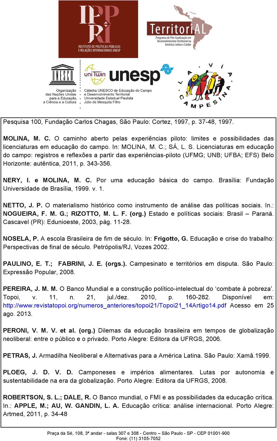 e MOLINA, M. C. Por uma educação básica do campo. Brasília: Fundação Universidade de Brasília, 1999. v. 1. NETTO, J. P. O materialismo histórico como instrumento de análise das políticas sociais. In.