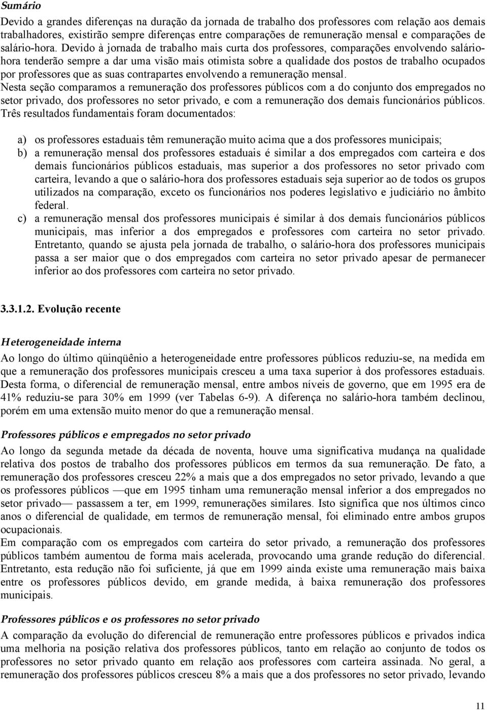 Devido à jornada de trabalho mais curta dos professores, comparações envolvendo saláriohora tenderão sempre a dar uma visão mais otimista sobre a qualidade dos postos de trabalho ocupados por