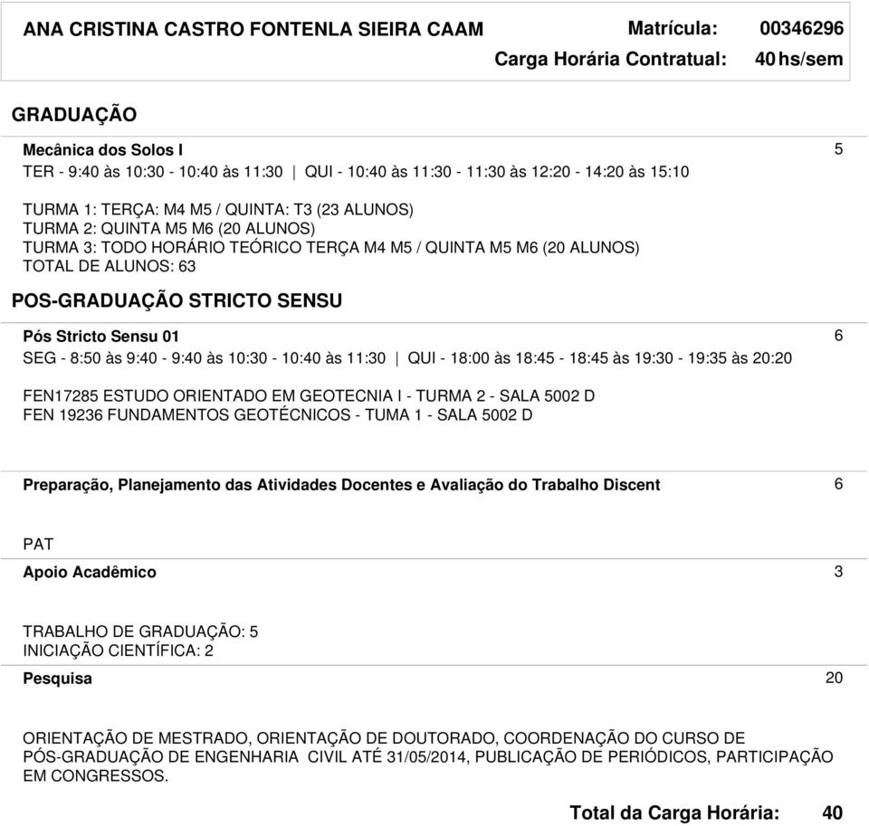 às 10:30-10: às 11:30 QUI - 18:00 às 18:45-18:45 às 19:30-19:35 às 20:20 FEN17285 ESTUDO ORIENTADO EM GEOTECNIA I - TURMA 2 - SALA 5002 D FEN 19236 FUNDAMENTOS GEOTÉCNICOS - TUMA 1 - SALA 5002 D