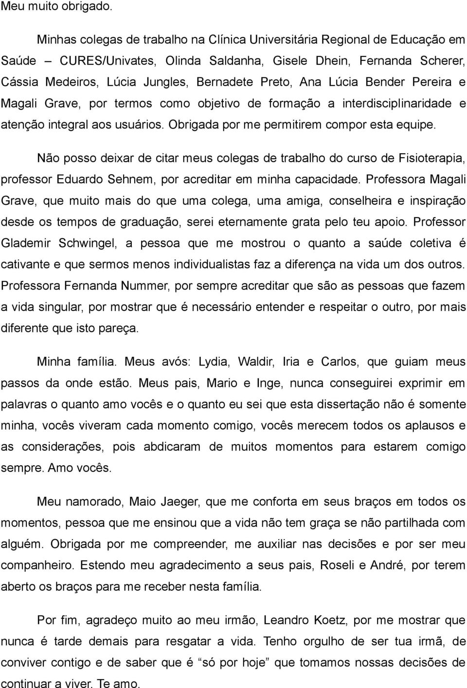 Lúcia Bender Pereira e Magali Grave, por termos como objetivo de formação a interdisciplinaridade e atenção integral aos usuários. Obrigada por me permitirem compor esta equipe.