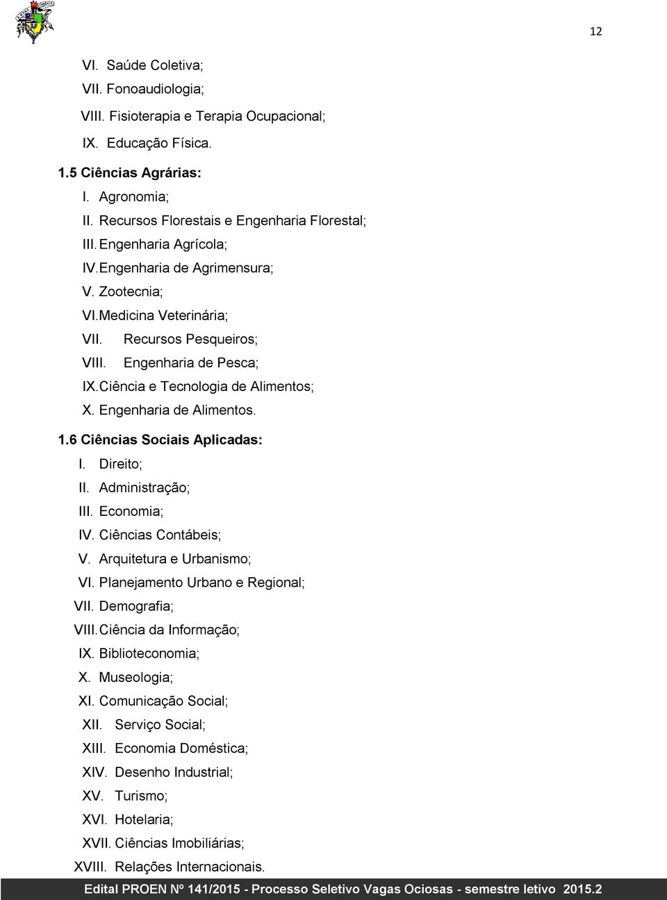 Engenharia de Alimentos. 1.6 Ciências Sociais Aplicadas: I. Direito; II. Administração; III. Economia; IV. Ciências Contábeis; V. Arquitetura e Urbanismo; VI. Planejamento Urbano e Regional; VII.