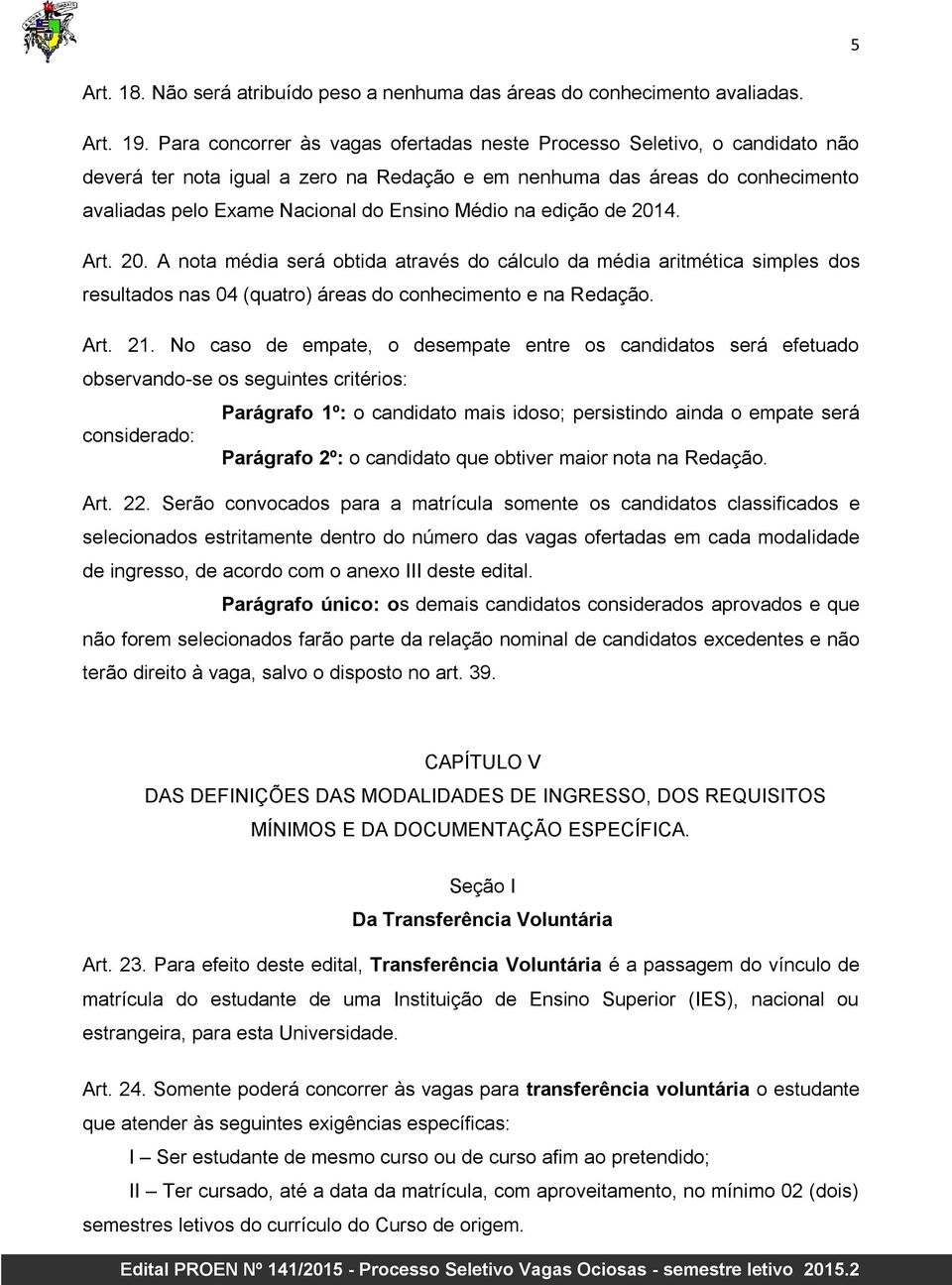 na edição de 2014. Art. 20. A nota média será obtida através do cálculo da média aritmética simples dos resultados nas 04 (quatro) áreas do conhecimento e na Redação. Art. 21.