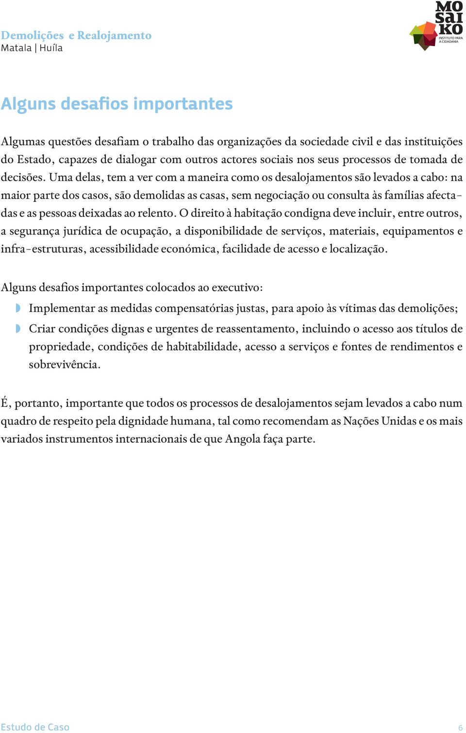 Uma delas, tem a ver com a maneira como os desalojamentos são levados a cabo: na maior parte dos casos, são demolidas as casas, sem negociação ou consulta às famílias afectadas e as pessoas deixadas