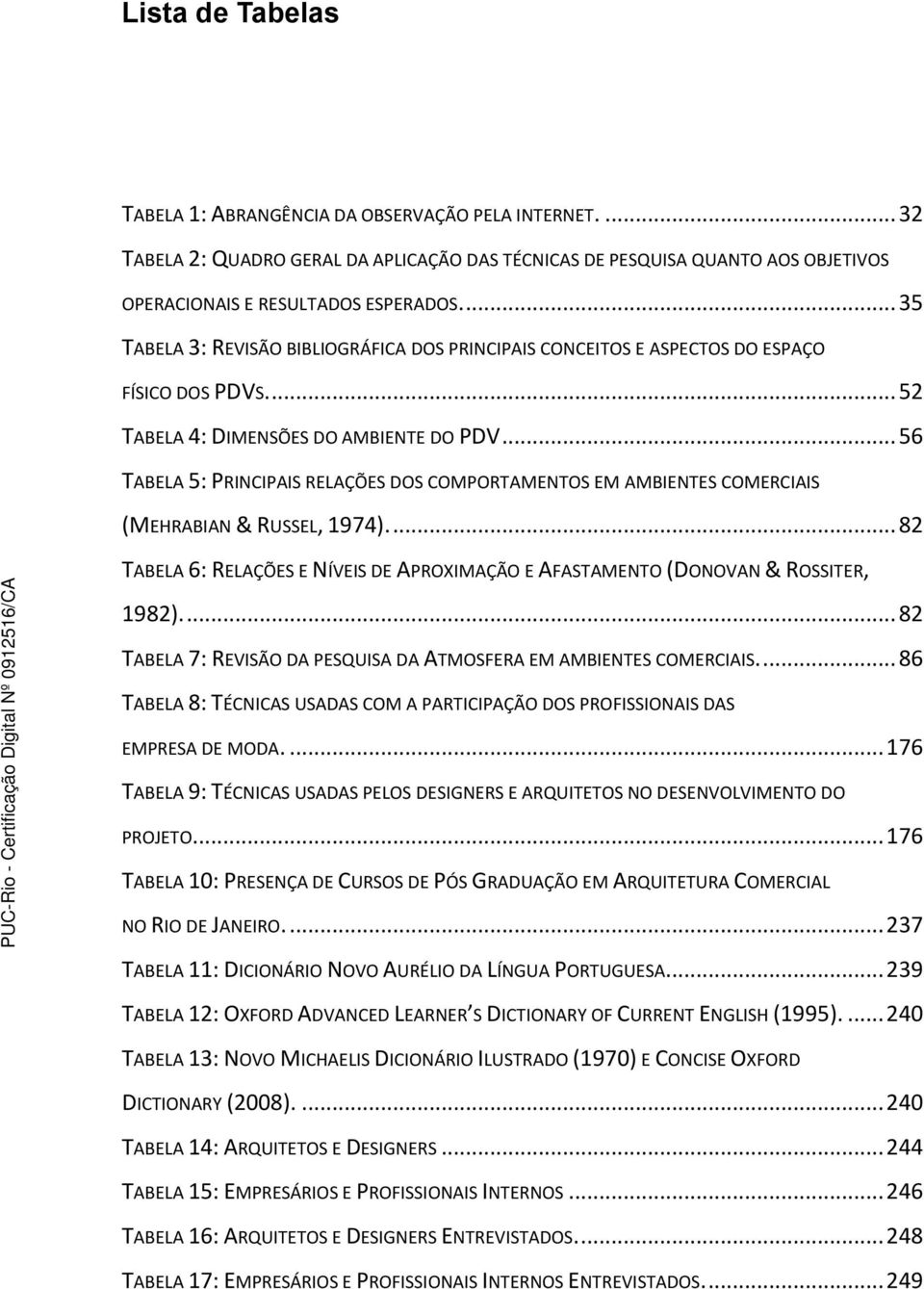 .. 56 TABELA 5: PRINCIPAIS RELAÇÕES DOS COMPORTAMENTOS EM AMBIENTES COMERCIAIS (MEHRABIAN & RUSSEL, 1974).... 82 TABELA 6: RELAÇÕES E NÍVEIS DE APROXIMAÇÃO E AFASTAMENTO (DONOVAN & ROSSITER, 1982).