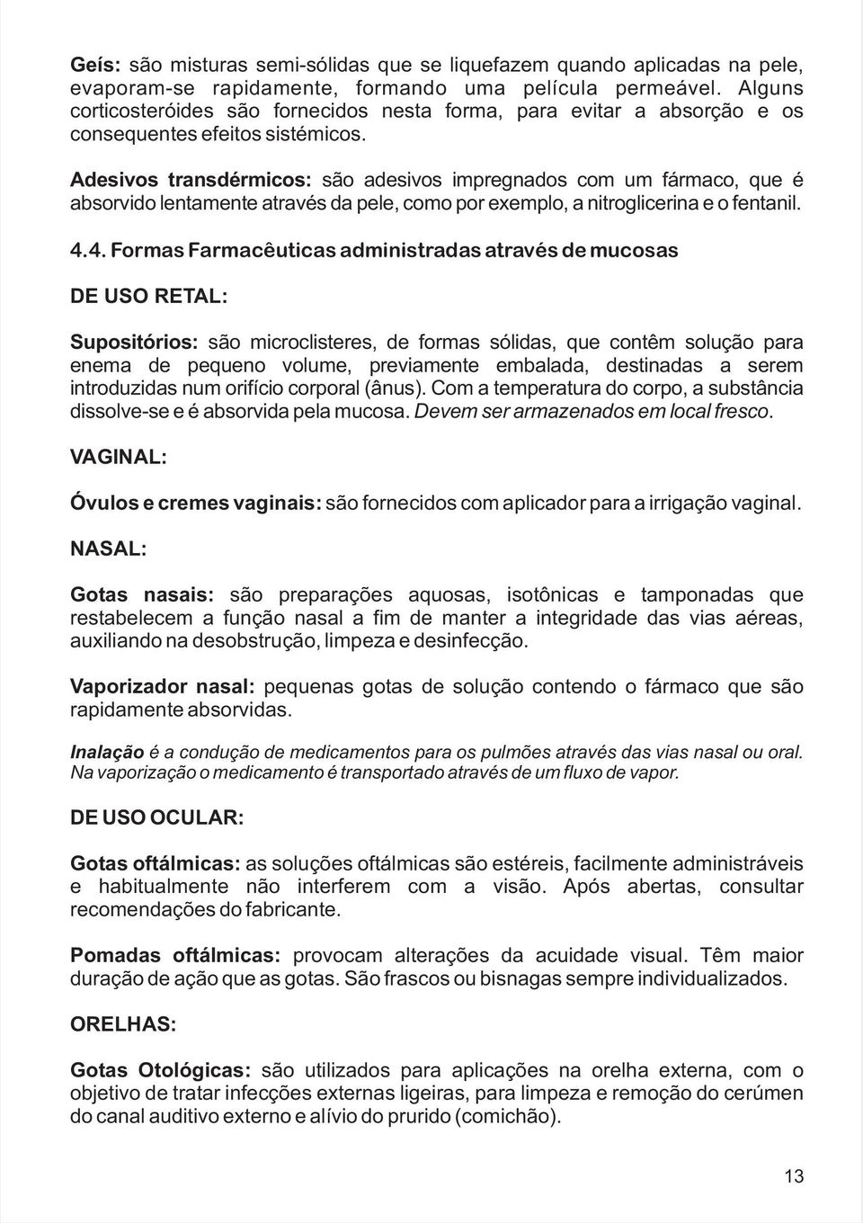 Adesivos transdérmicos: são adesivos impregnados com um fármaco, que é absorvido lentamente através da pele, como por exemplo, a nitroglicerina eofentanil. 4.