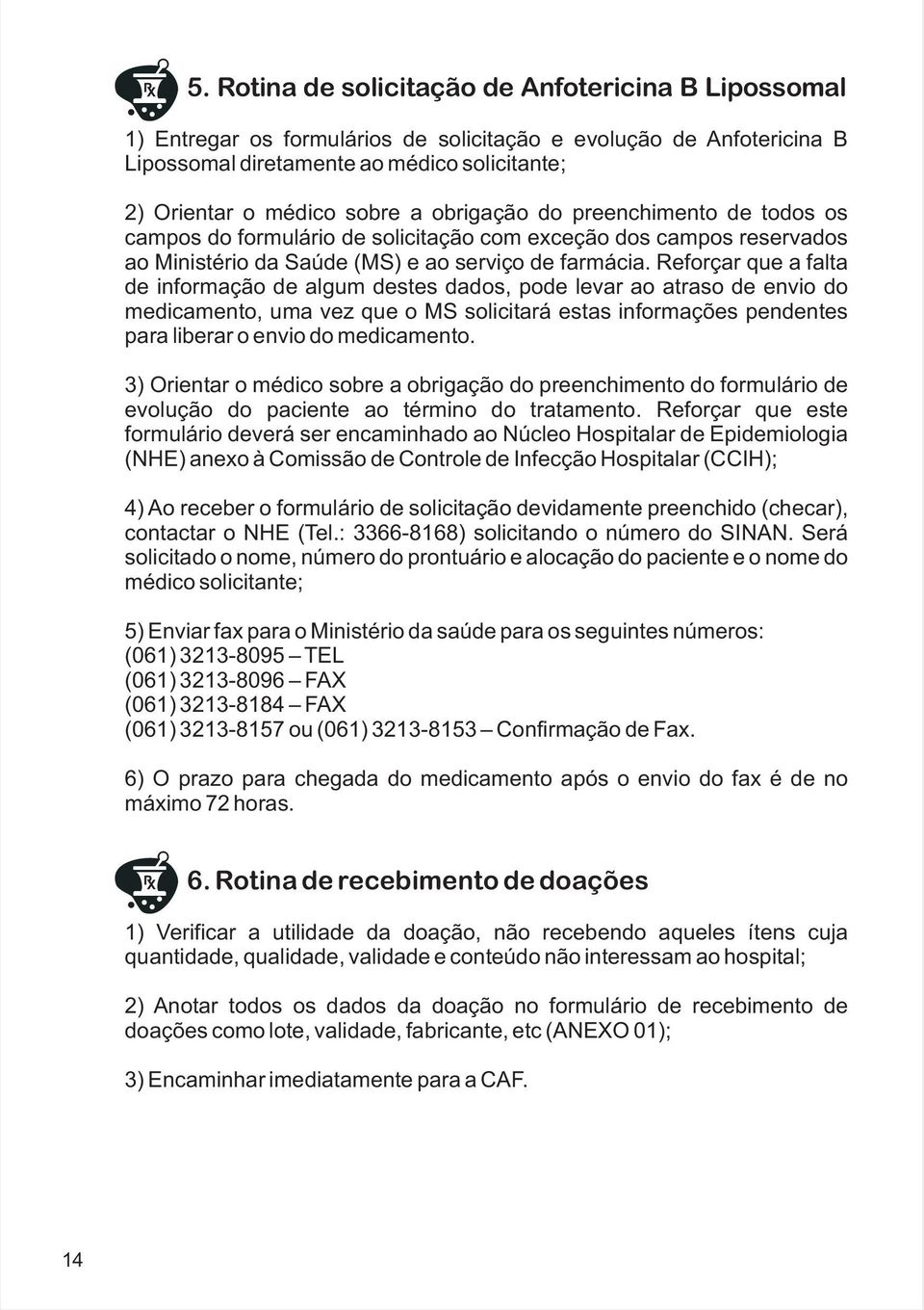 Reforçar que a falta de informação de algum destes dados, pode levar ao atraso de envio do medicamento, uma vez que o MS solicitará estas informações pendentes para liberar o envio do medicamento.