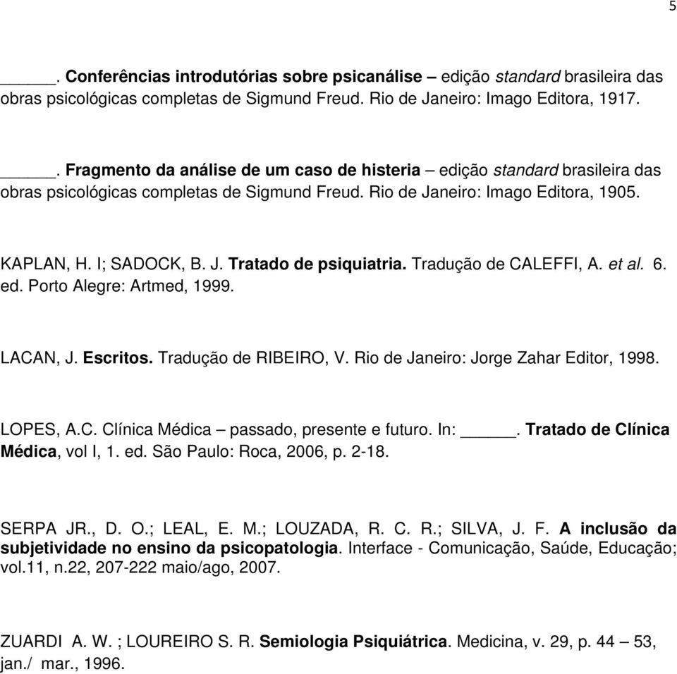 Tradução de CALEFFI, A. et al. 6. ed. Porto Alegre: Artmed, 1999. LACAN, J. Escritos. Tradução de RIBEIRO, V. Rio de Janeiro: Jorge Zahar Editor, 1998. LOPES, A.C. Clínica Médica passado, presente e futuro.