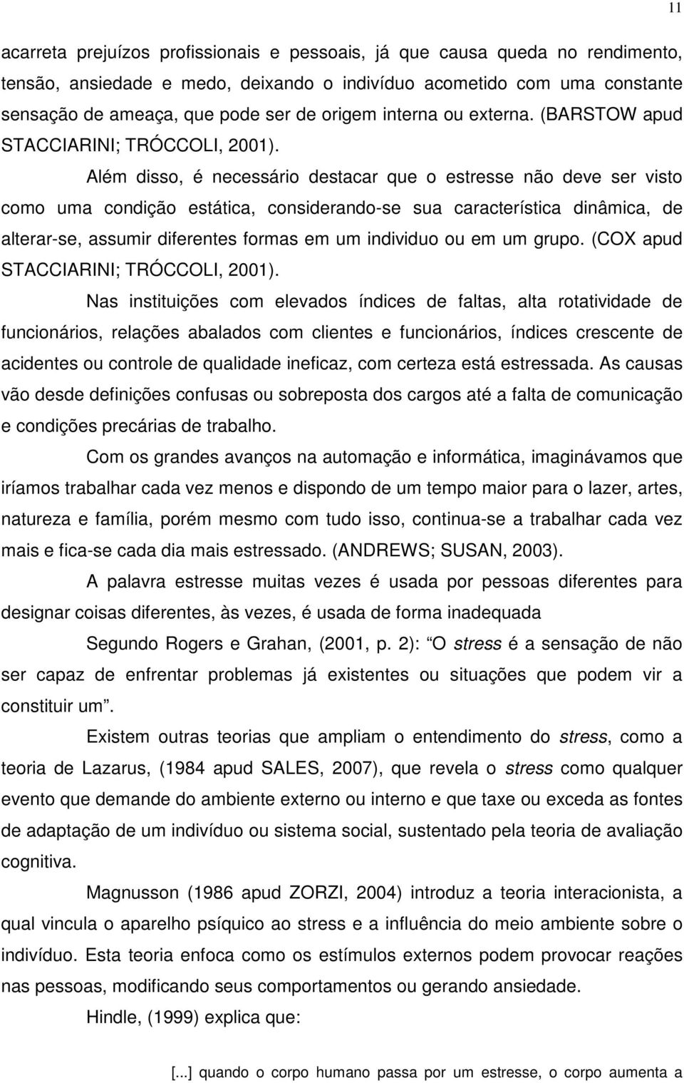 Além disso, é necessário destacar que o estresse não deve ser visto como uma condição estática, considerando-se sua característica dinâmica, de alterar-se, assumir diferentes formas em um individuo