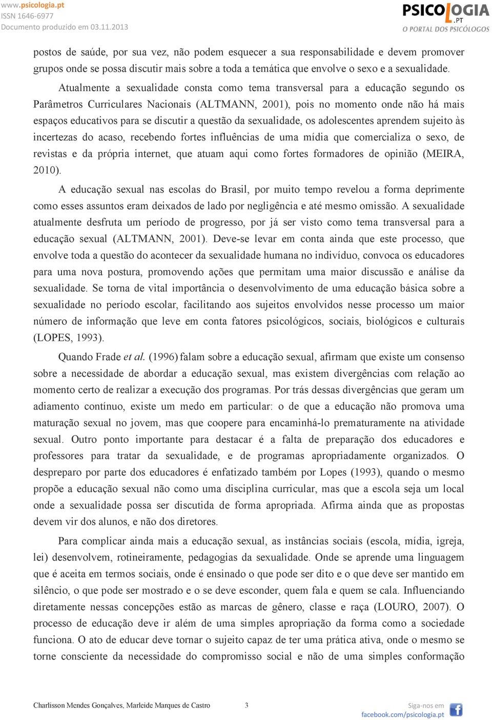 discutir a questão da sexualidade, os adolescentes aprendem sujeito às incertezas do acaso, recebendo fortes influências de uma mídia que comercializa o sexo, de revistas e da própria internet, que