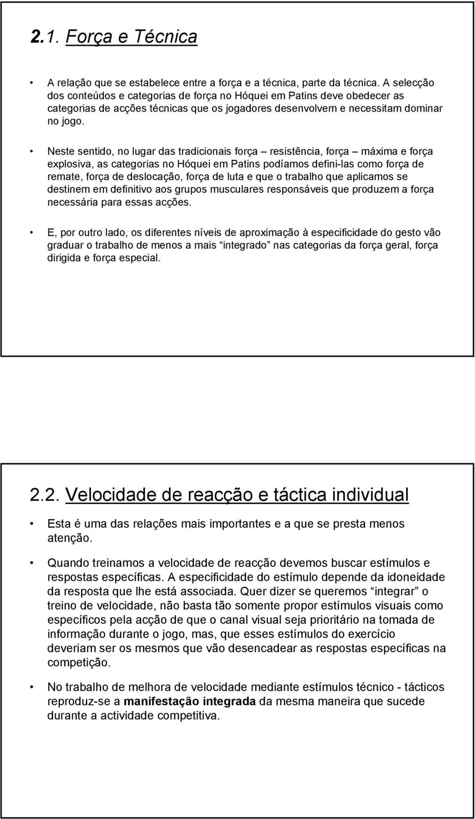 Neste sentido, no lugar das tradicionais força resistência, força máxima e força explosiva, as categorias no Hóquei em Patins podíamos defini-las como força de remate, força de deslocação, força de