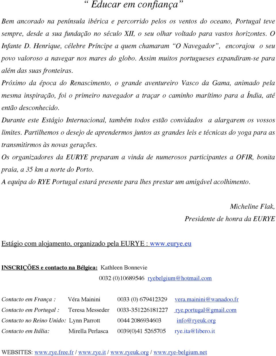 Próximo da época do Renascimento, o grande aventureiro Vasco da Gama, animado pela mesma inspiração, foi o primeiro navegador a traçar o caminho marítimo para a Índia, até então desconhecido.