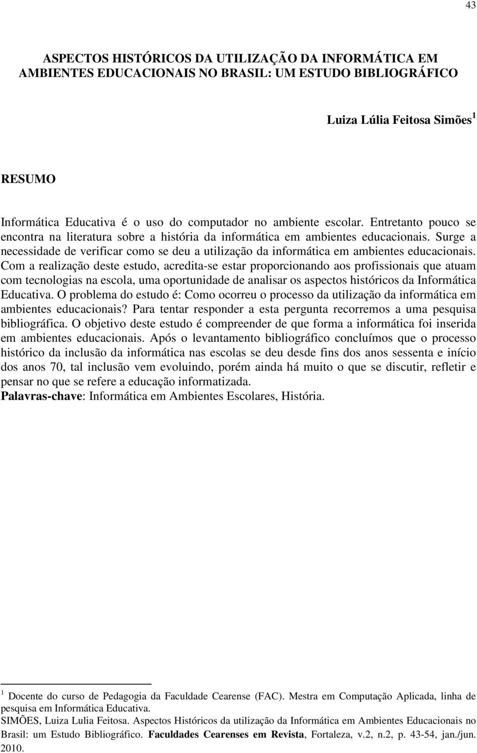 Surge a necessidade de verificar como se deu a utilização da informática em ambientes educacionais.