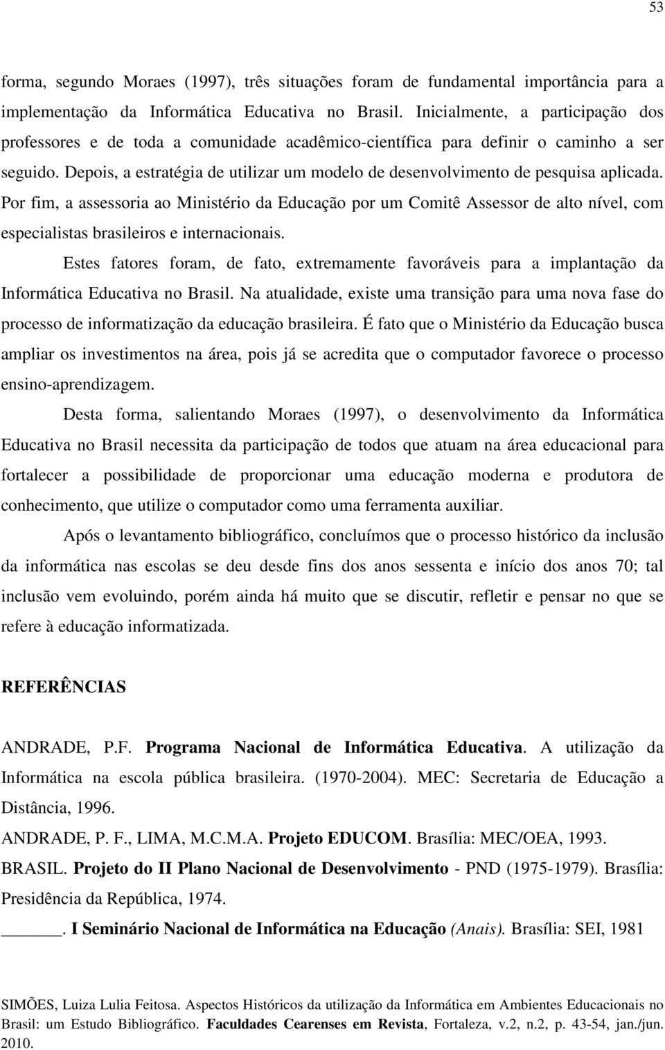 Depois, a estratégia de utilizar um modelo de desenvolvimento de pesquisa aplicada.