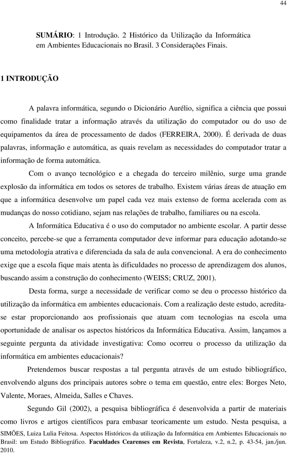 área de processamento de dados (FERREIRA, 2000). É derivada de duas palavras, informação e automática, as quais revelam as necessidades do computador tratar a informação de forma automática.