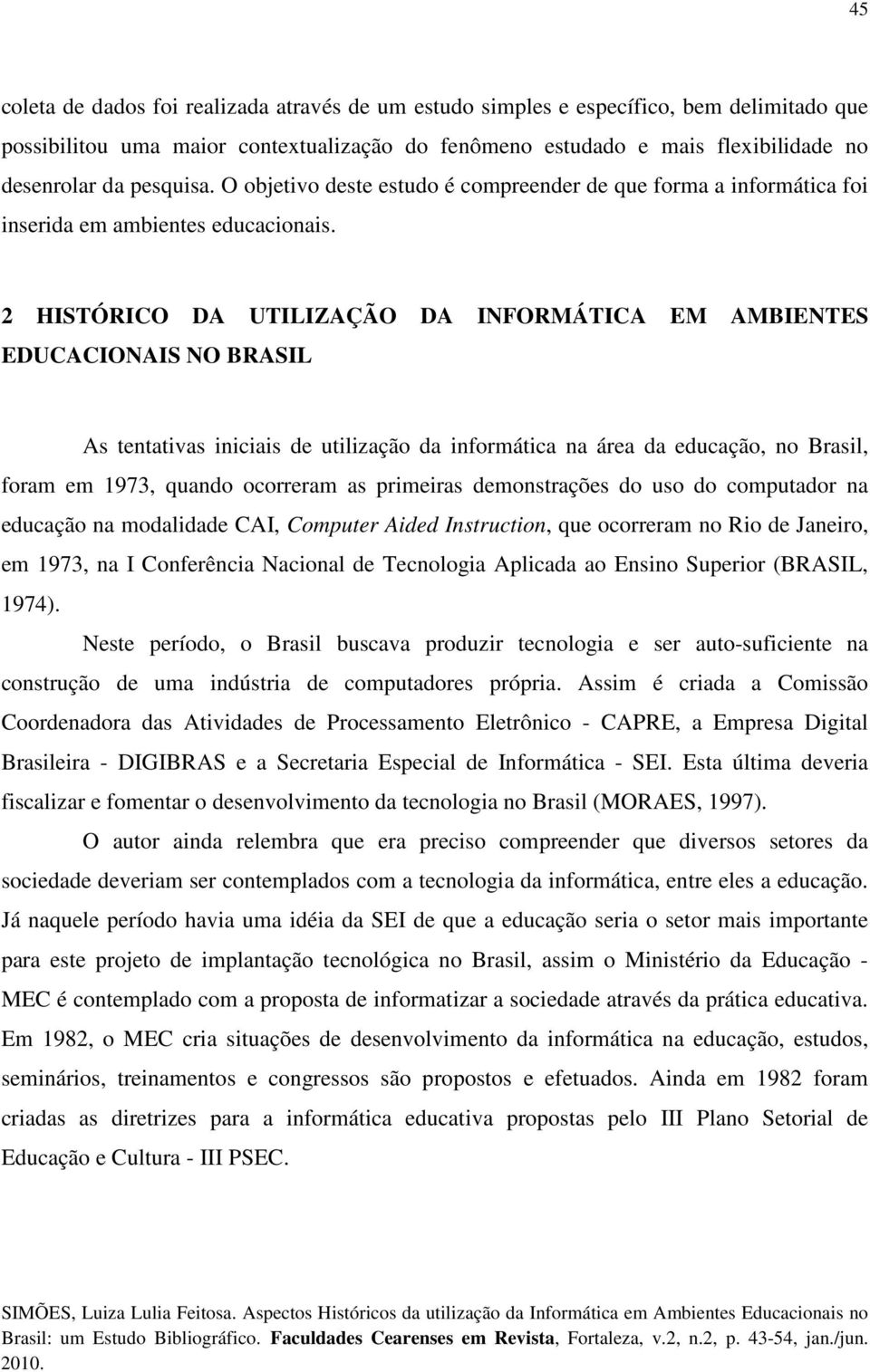 2 HISTÓRICO DA UTILIZAÇÃO DA INFORMÁTICA EM AMBIENTES EDUCACIONAIS NO BRASIL As tentativas iniciais de utilização da informática na área da educação, no Brasil, foram em 1973, quando ocorreram as