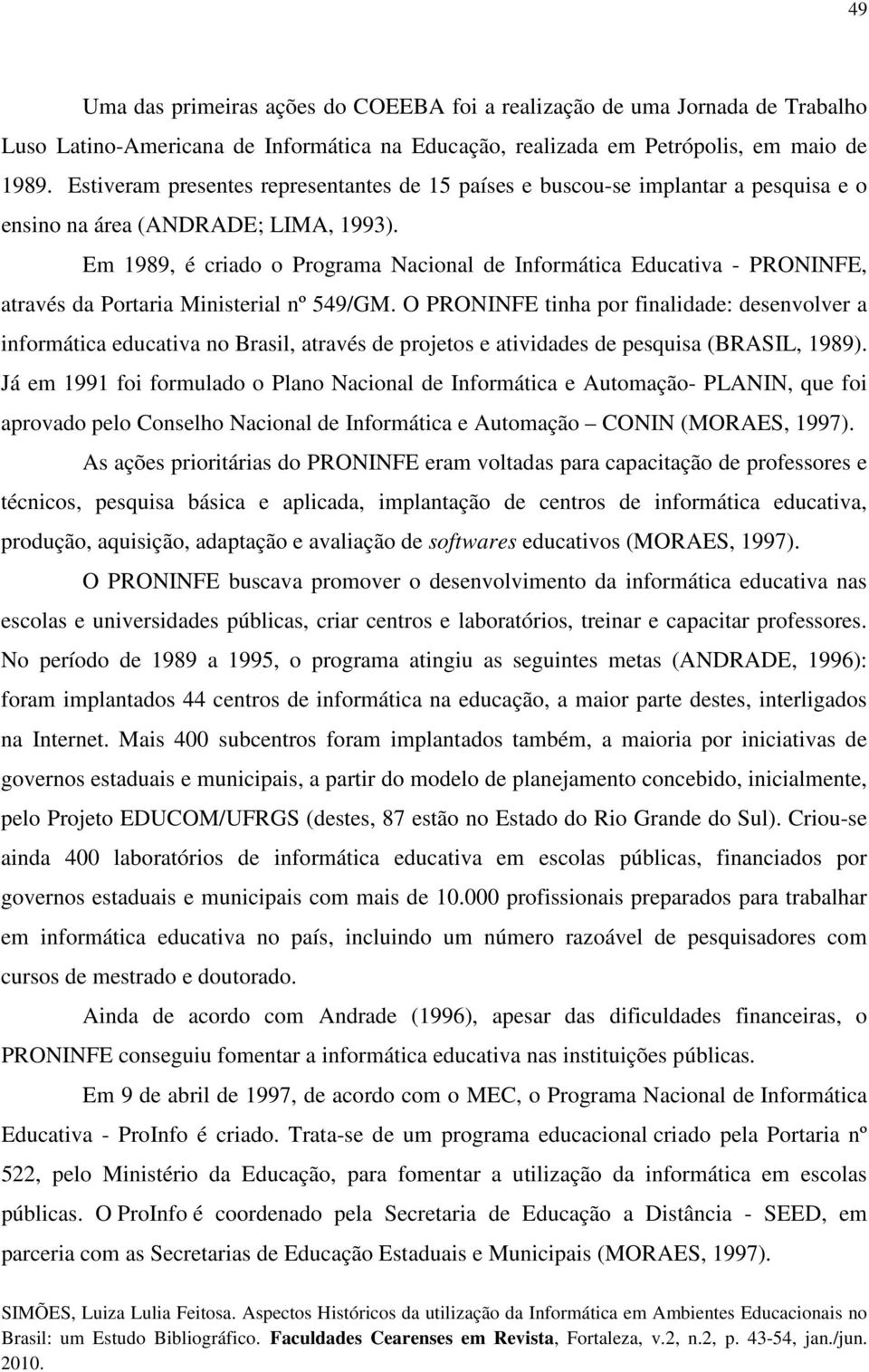 Em 1989, é criado o Programa Nacional de Informática Educativa - PRONINFE, através da Portaria Ministerial nº 549/GM.