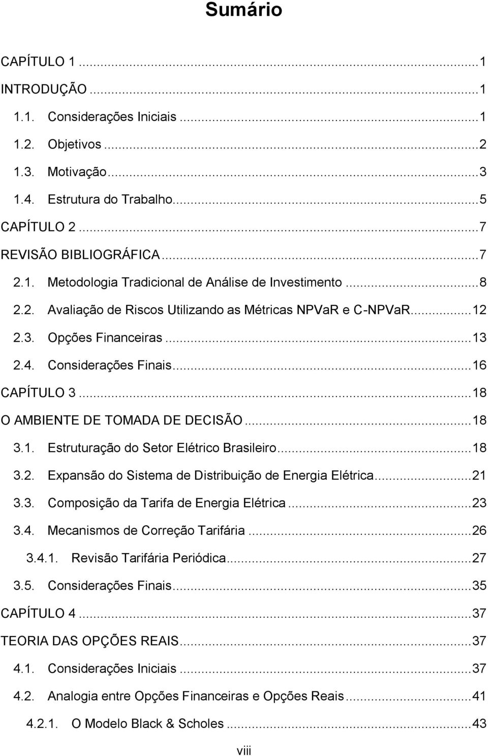 .. 18 3.2. Expansão do Sistema de Distribuição de Energia Elétrica... 21 3.3. Composição da Tarifa de Energia Elétrica... 23 3.4. Mecanismos de Correção Tarifária... 26 3.4.1. Revisão Tarifária Periódica.