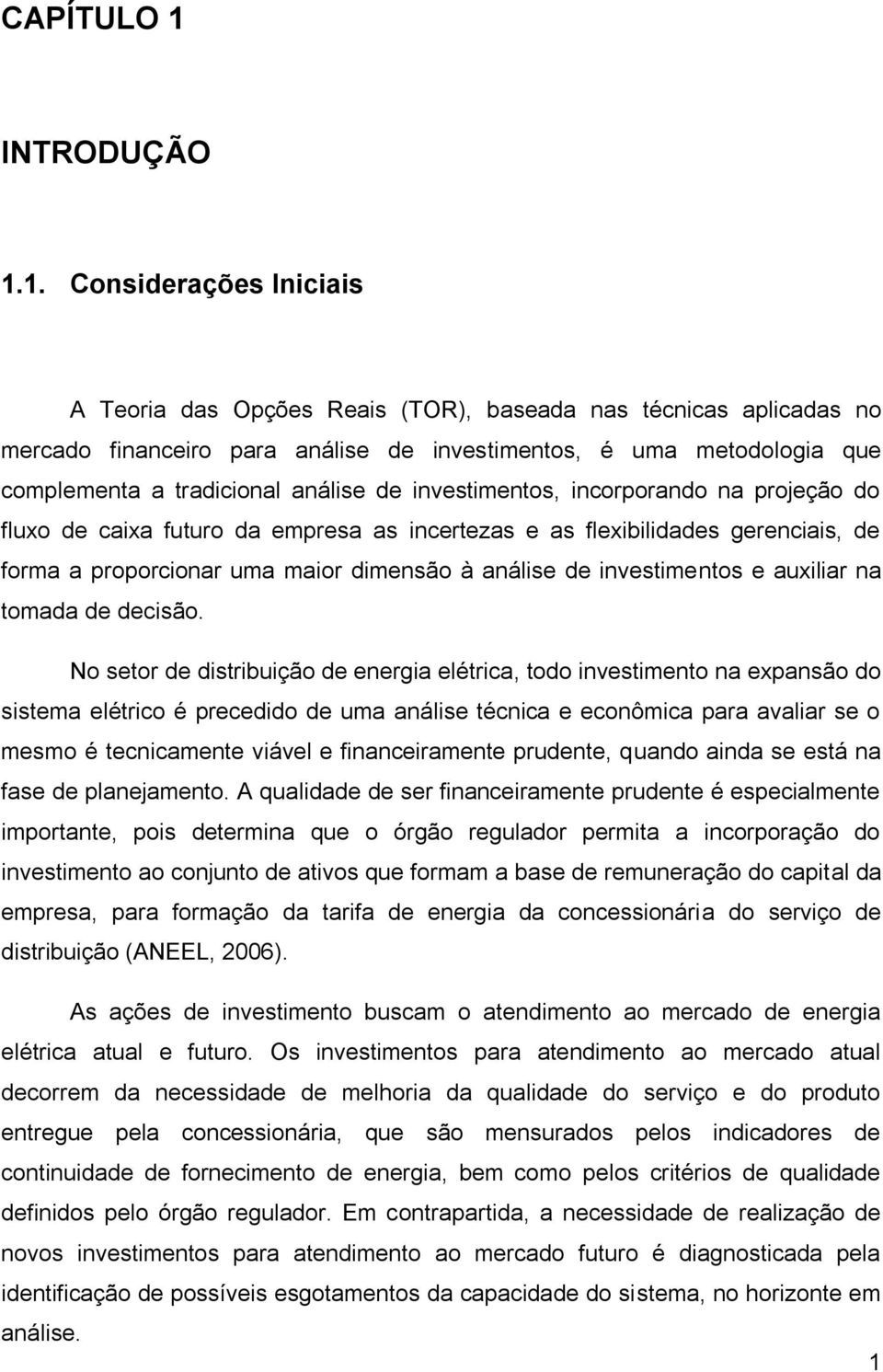 1. Considerações Iniciais A Teoria das Opções Reais (TOR), baseada nas técnicas aplicadas no mercado financeiro para análise de investimentos, é uma metodologia que complementa a tradicional análise