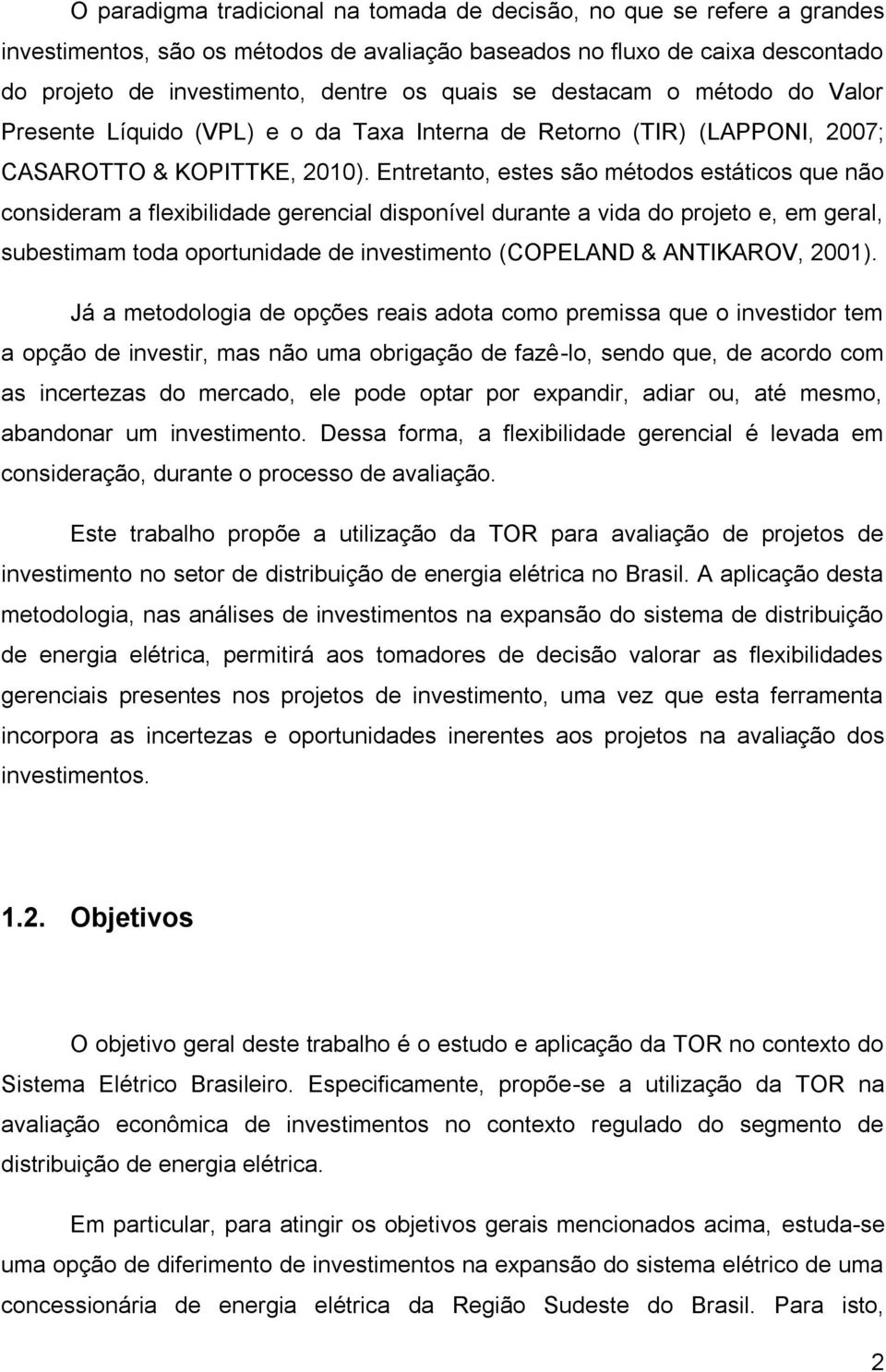 Entretanto, estes são métodos estáticos que não consideram a flexibilidade gerencial disponível durante a vida do projeto e, em geral, subestimam toda oportunidade de investimento (COPELAND &