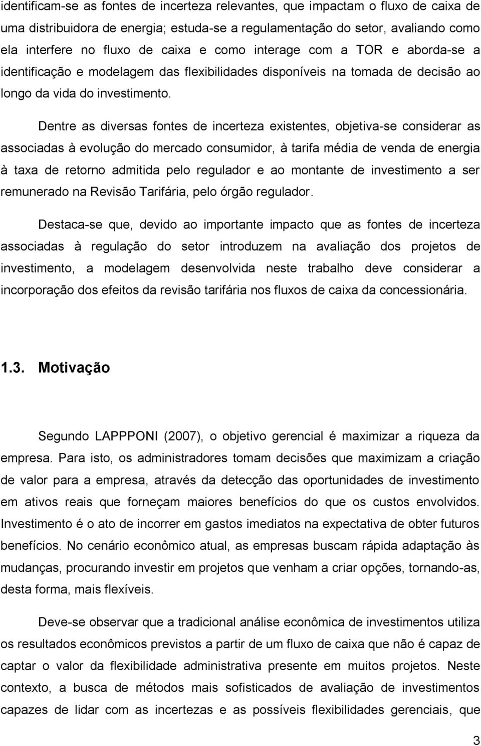 Dentre as diversas fontes de incerteza existentes, objetiva-se considerar as associadas à evolução do mercado consumidor, à tarifa média de venda de energia à taxa de retorno admitida pelo regulador