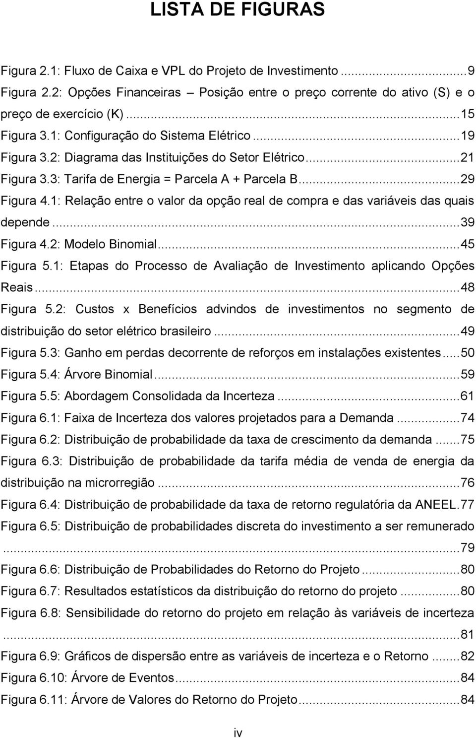 1: Relação entre o valor da opção real de compra e das variáveis das quais depende... 39 Figura 4.2: Modelo Binomial... 45 Figura 5.