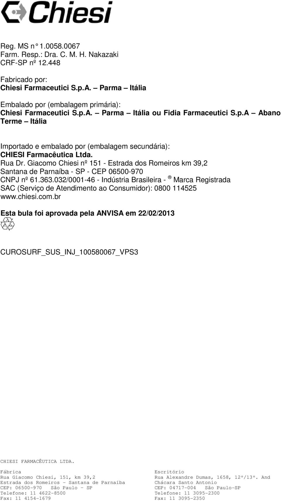 Rua Dr. Giacomo Chiesi nº 151 - Estrada dos Romeiros km 39,2 Santana de Parnaíba - SP - CEP 06500-970 CNPJ nº 61.363.