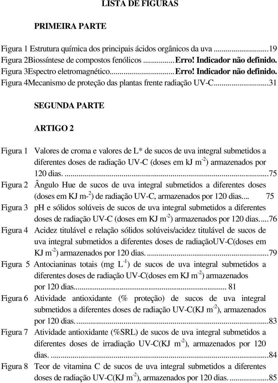 .. 31 SEGUNDA PARTE ARTIGO 2 Figur 1 Vlores de crom e vlores de L* de sucos de uv integrl submetidos diferentes doses de rdição UV-C (doses em kj m -2 ) rmzendos por 120 dis.